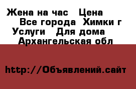 Жена на час › Цена ­ 3 000 - Все города, Химки г. Услуги » Для дома   . Архангельская обл.
